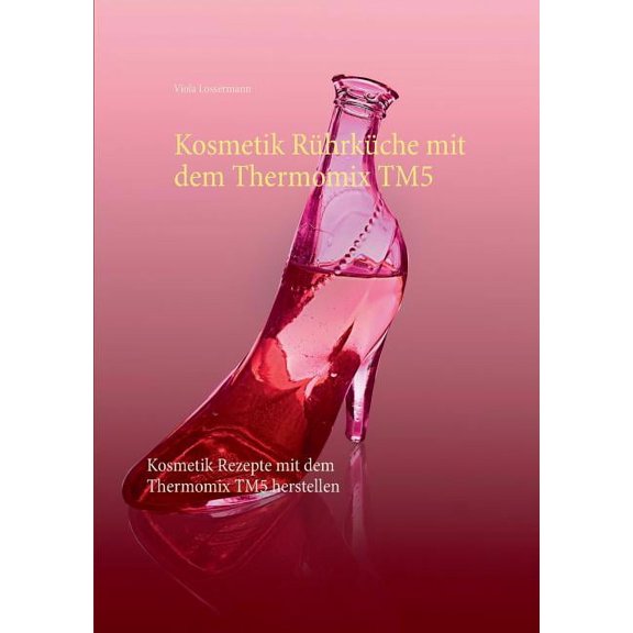Kosmetik Rührküche mit dem Thermomix TM5: Kosmetik Rezepte mit dem Thermomix TM5 herstellen, (Paperback)