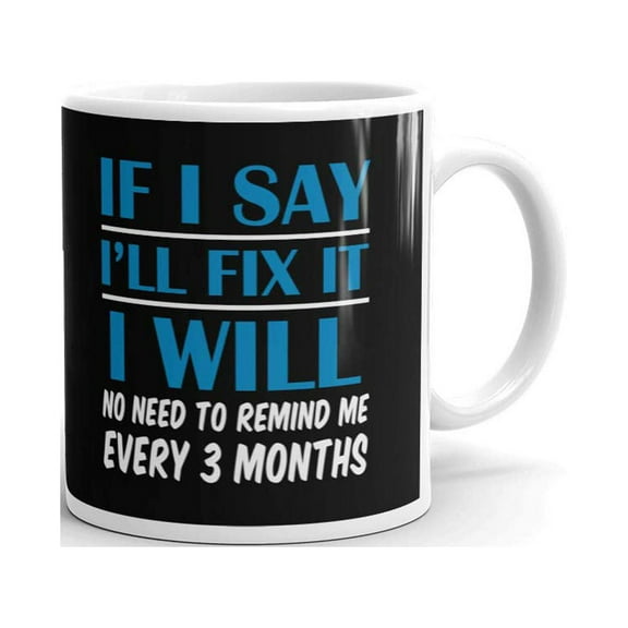 If I Say I'll Fix It I Will No Need To Remind Me Every 3 Months Retirement Gifts Coffee Tea Ceramic Mug Office Work Cup Gift 11 oz