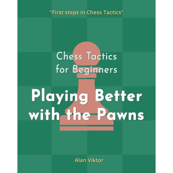 Chess Tactics for Beginners, Playing Better with the Pawns: 500 Chess Problems to Master the Pawns, (Paperback)
