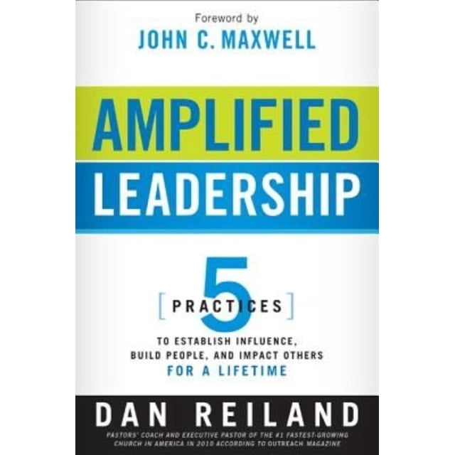 Amplified Leadership: 5 Practices to Establish Influence, Build People, and Impact Others for a Lifetime
