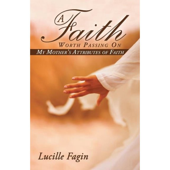 A Faith Worth Passing On: My Mother's Attributes of Faith, (Paperback)