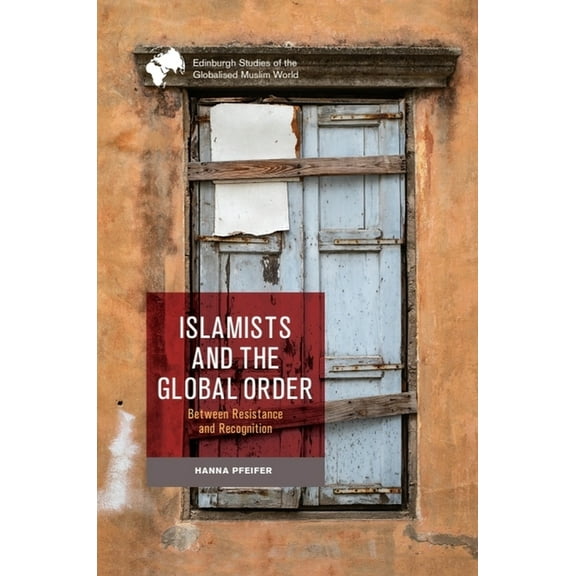 Edinburgh Studies of the Globalised Musl Islamists and the Global Order: Between Resistance and Recognition, (Paperback)