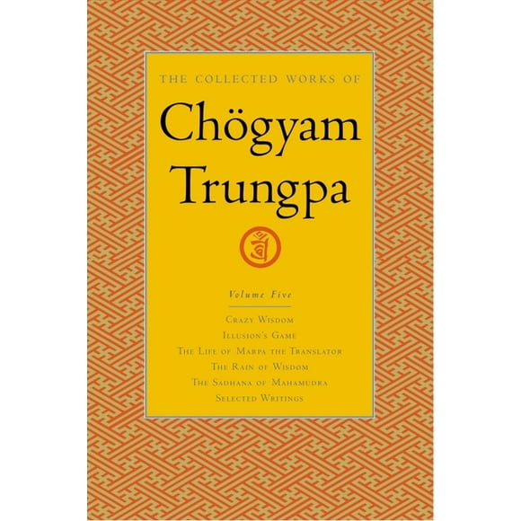 The Collected Works of Chgyam Trungpa: The Collected Works of Chgyam Trungpa, Volume 5 : Crazy Wisdom-Illusion's Game-The Life of Marpa the Translator (excerpts)-The Rain of Wisdom (excerpts)-The Sadhana of Mahamudra (excerpts)-Selected Writings (Series #5) (Hardcover)