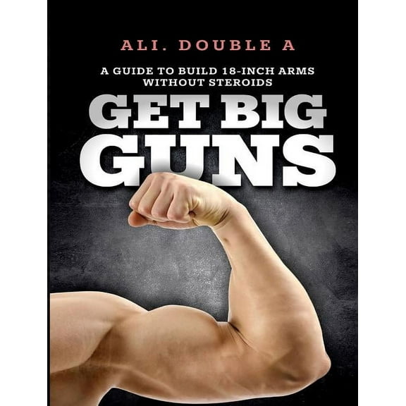Get Big GUNS(TM) (Get Ready To Grow): The Ultimate Guide To Massive Arms Without Steroids, (Paperback)