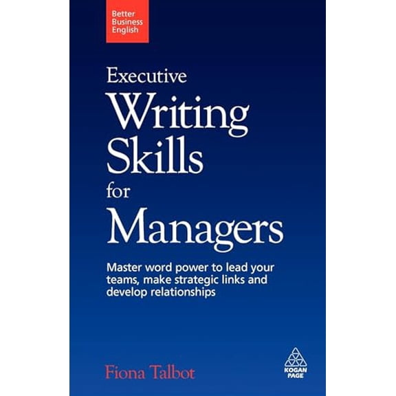 Pre-Owned Executive Writing Skills for Managers: Master Word Power to Lead Your Teams, Make Strategic Links and Develop Relationships (Paperback) 0749455187 9780749455187