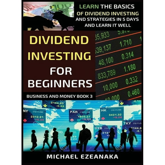 Business and Money Dividend Investing For Beginners: Learn The Basics Of Dividend Investing And Strategies In 5 Days And Learn It Well, Book 3, (Hardcover)