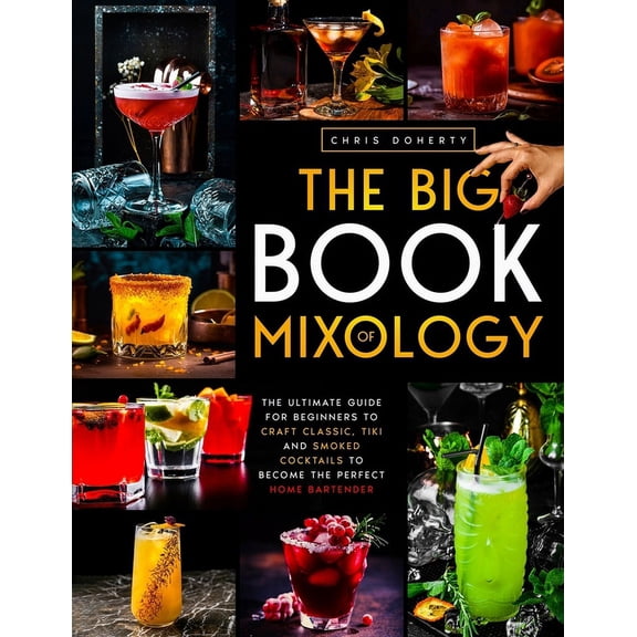 The Big Book of MIXOLOGY: The Ultimate Guide for Beginners to Craft Classic, Tiki and Smoked Cocktails to Become The Per, (Paperback)