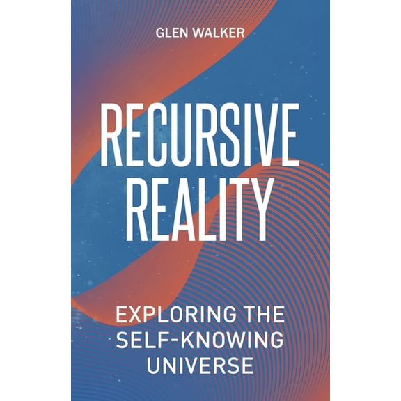 Recursive Reality: Exploring the Self-Knowing Universe, (Paperback)