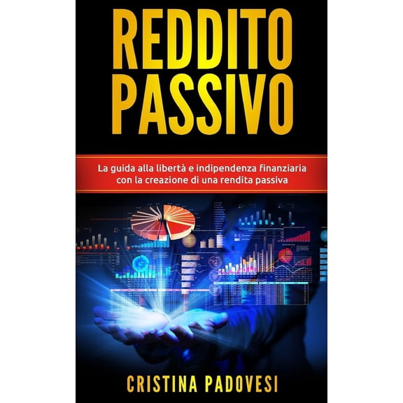 Reddito Passivo : La guida alla libertà e indipendenza finanziaria con la creazione di una rendita passiva (Paperback)