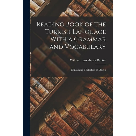 Reading Book of the Turkish Language With a Grammar and Vocabulary: Containing a Selection of Origin (Paperback)