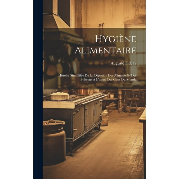 Hygiène alimentaire; histoire simplifiée de la digestion des aliments et des boissons à l'usage des gens du monde (Hardcover)