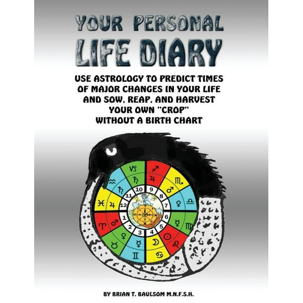 Your Personal Life Diary : Use Astrology to predict times of major changes in your life and sow, reap, and harvest your own crop without a birth chart ...