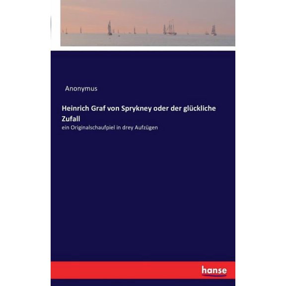 Heinrich Graf von Sprykney oder der glückliche Zufall: ein Originalschaufpiel in drey Aufzügen, (Paperback)