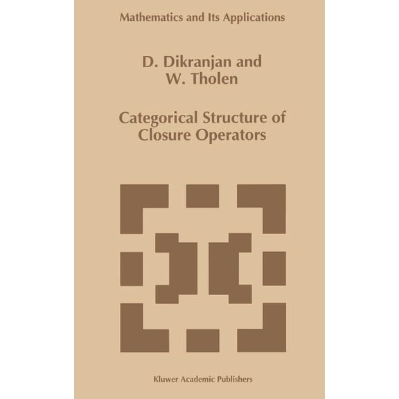 Mathematics and Its Applications Categorical Structure of Closure Operators: With Applications to Topology, Algebra and Discrete Mathematics, Book 346, (Hardcover)