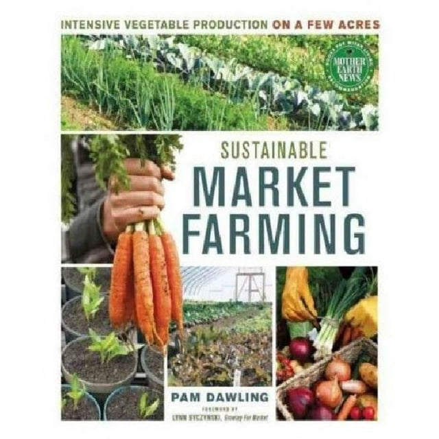Sustainable Market Farming: Intensive Vegetable Production on a Few Acres
