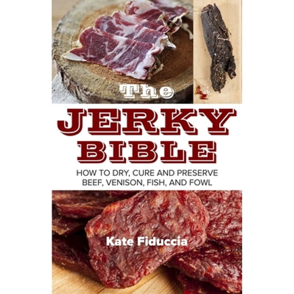 Pre-Owned The Jerky Bible: How to Dry, Cure, and Preserve Beef, Venison, Fish, and Fowl (Paperback) 1629145548 9781629145549