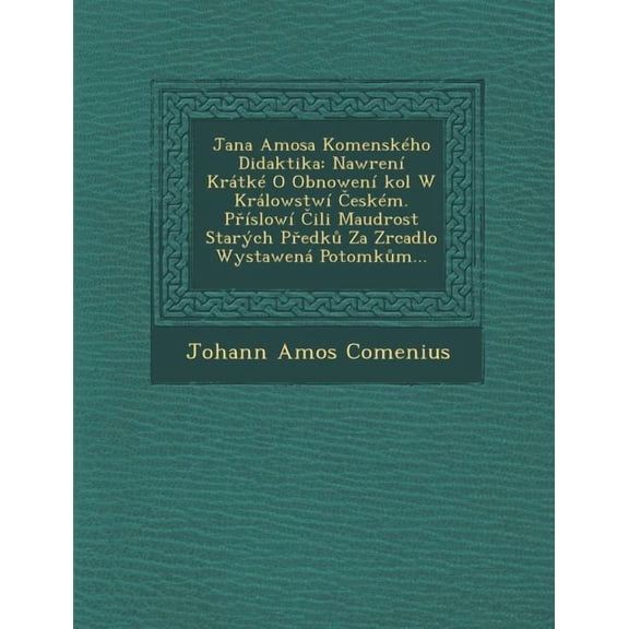 Jana Amosa Komenskeho Didaktika : Nawr[eni Kratke O Obnoweni Kol W Kralowstwi Eskem. P Islowi Ili Maudrost Starych P Edk Za Zrcadlo Wystawena Potomk M... (Paperback)