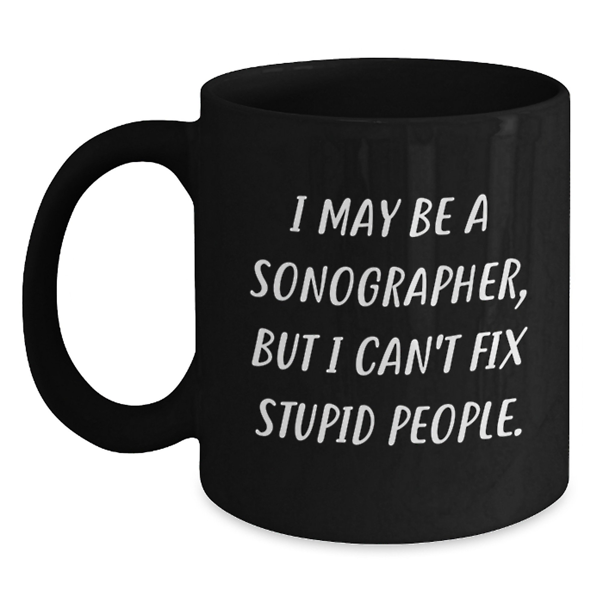 Sonographer Humor Black Coffee Mug, Funny Gifts from Friends to Men, 'I May Be A Sonographer, But I Can't Fix Stupid People.', Graduation Unique Gifts