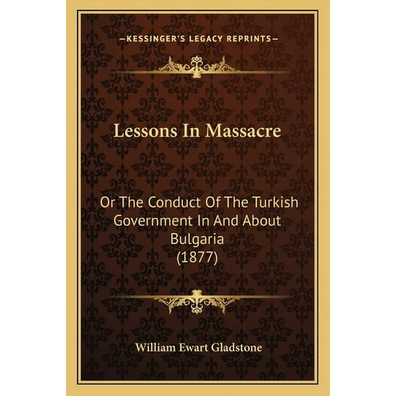 Lessons In Massacre : Or The Conduct Of The Turkish Government In And About Bulgaria (1877) (Paperback)