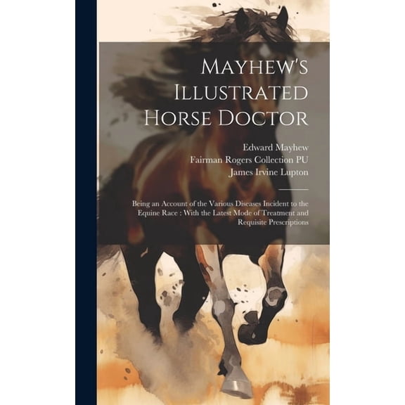 Mayhew's Illustrated Horse Doctor: Being an Account of the Various Diseases Incident to the Equine Race: With the Latest, (Hardcover)