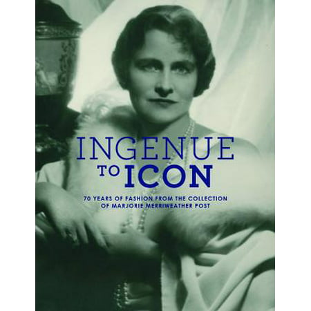 Ingenue to Icon : 70 Years of Fashion from the Collection of Marjorie Merriweather Post