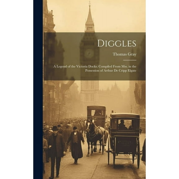 Diggles: A Legend of the Victoria Docks; Compiled From Mss. in the Possession of Arthur De Cripp Elgate (Hardcover)