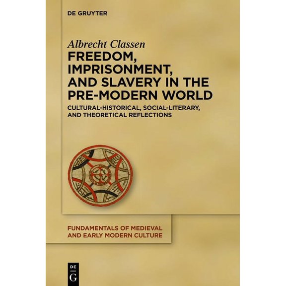 Fundamentals of Medieval and Early Moder Freedom, Imprisonment, and Slavery in the Pre-Modern World: Cultural-Historical, Social-Literary, and Theoretical Reflec, Book 25, (Hardcover)