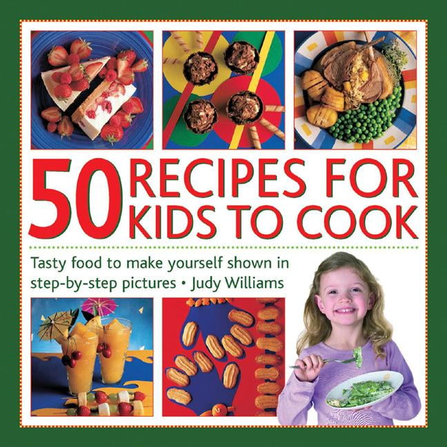 50 Recipes for Kids to Cook Tasty Food to Make Yourself Shown in StepByStep Pictures