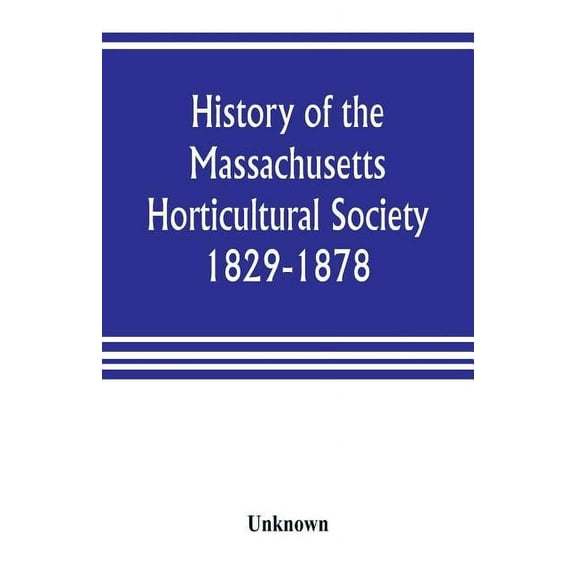 History of the Massachusetts Horticultural Society. 1829-1878, (Paperback)