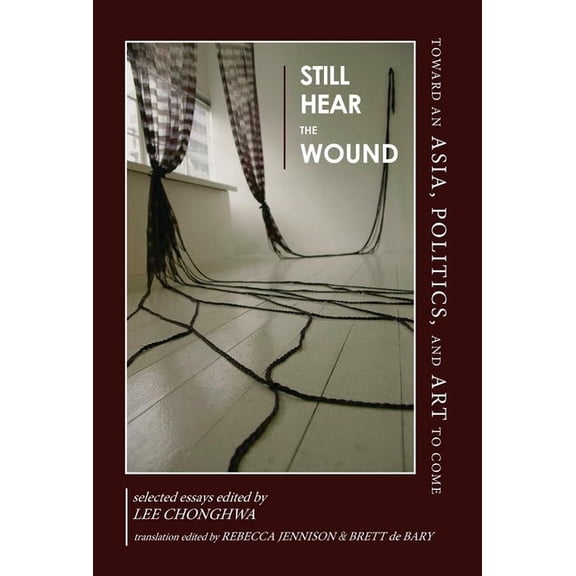 Still Hear the Wound: Toward an Asia, Politics, and Art to Come--Selected Essays, (Paperback)