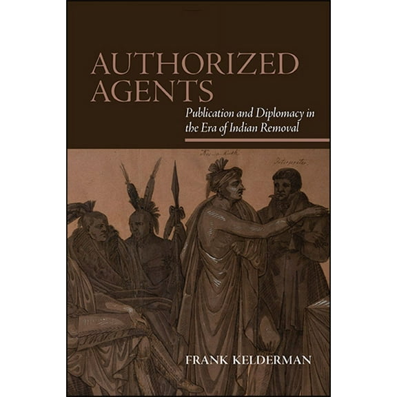 Suny Series, Native Traces Authorized Agents: Publication and Diplomacy in the Era of Indian Removal, (Paperback)