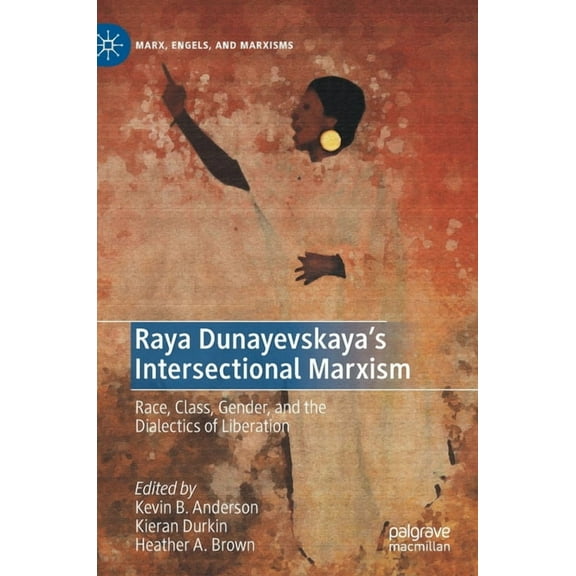 Marx, Engels, and Marxisms Raya Dunayevskaya's Intersectional Marxism: Race, Class, Gender, and the Dialectics of Liberation, (Hardcover)