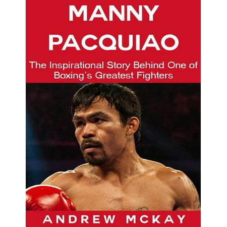 Manny Pacquiao: The Inspirational Story Behind One of Boxing's Greatest Fighters - (Manny Pacquiao Best Fights)