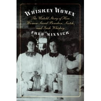 Whiskey Women: The Untold Story of How Women Saved Bourbon, Scotch, and Irish Whiskey, (Hardcover)