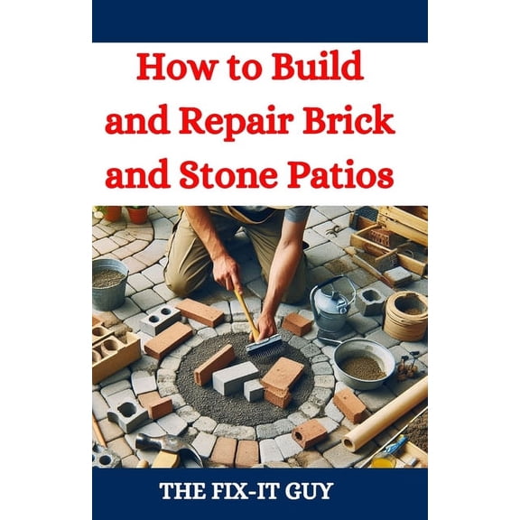 The Fixers Handbook How to Build and Repair Brick and Stone Patios: Outdoor Living Spaces, Hardscaping Projects, Masonry Techniques, and Lan, Book 84, (Paperback)