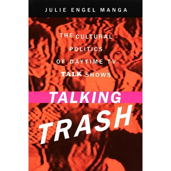 Talking Trash: The Cultural Politics of Daytime TV Talk Shows, (Hardcover)