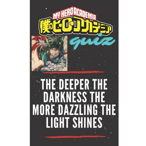 The Deeper the Darkness the More Dazzling the Light Shines : MY HERO ACADEMIA QUIZ: ANIME MANGA The Deeper the Darkness the More Dazzling the Light Shines : MY HERO ACADEMIA QUIZ: ANIME MANGA