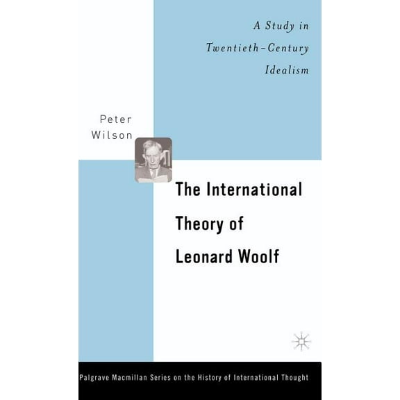 Palgrave MacMillan History of Internatio The International Theory of Leonard Woolf: A Study in Twentieth-Century Idealism, (Hardcover)