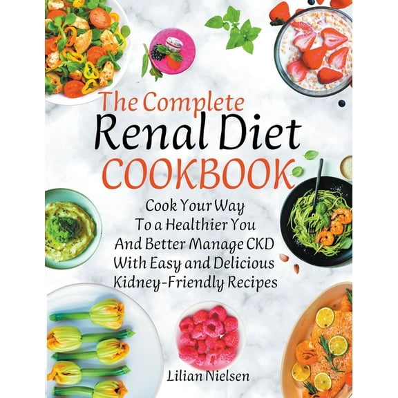 The Complete Renal Diet Cookbook I Cook Your Way to a Healthier You and Better Manage CKD with Easy and Delicious Kidney, (Paperback)