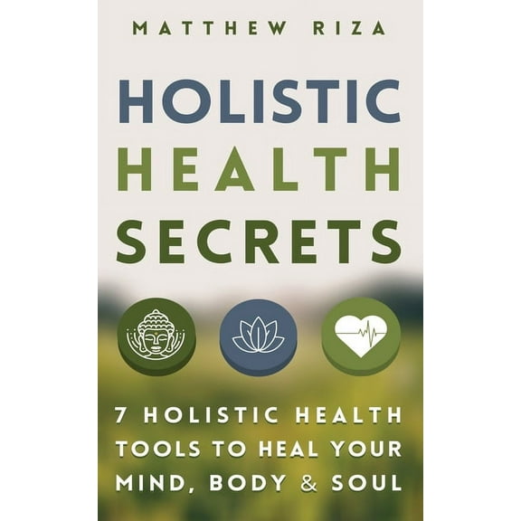 Holistic Health Secrets : 7 Holistic Health Tools To Heal Your Mind, Body & Soul (Paperback)