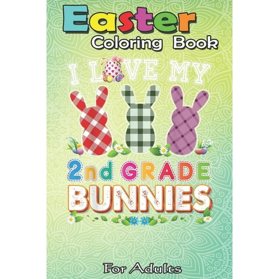 Easter Coloring Book For Adults : I Love My 2nd grade Bunnies Second Easter Peeps Teacher Egg A Happy Easter Coloring Book For Teens & Adults - Great Gifts with Fun, Easy, and Relaxing (Paperback)