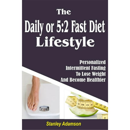 Daily or 5:2 Fast Diet Lifestyle: Personalized Intermittent Fasting To Lose Weight And Become Healthier -