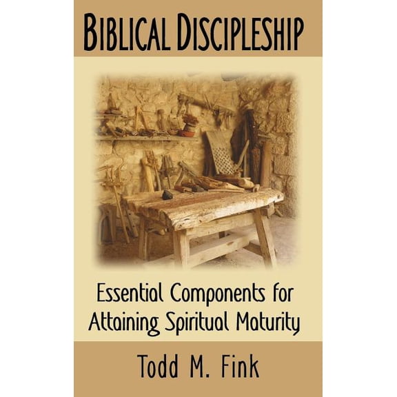 Biblical Discipleship: Essential Components for Attaining Spiritual Maturity, (Hardcover)