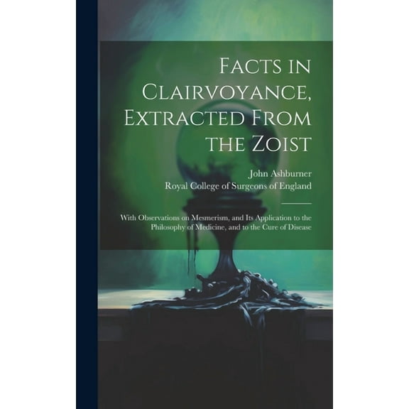 Facts in Clairvoyance, Extracted From the Zoist: With Observations on Mesmerism, and Its Application to the Philosophy o, (Hardcover)