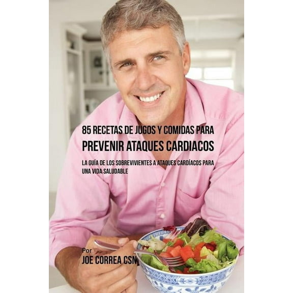 85 Recetas de Jugos Y Comidas Para Prevenir Ataques Cardíacos: La Guía De Los Sobrevivientes A Ataques Cardíacos Para Un, (Paperback)