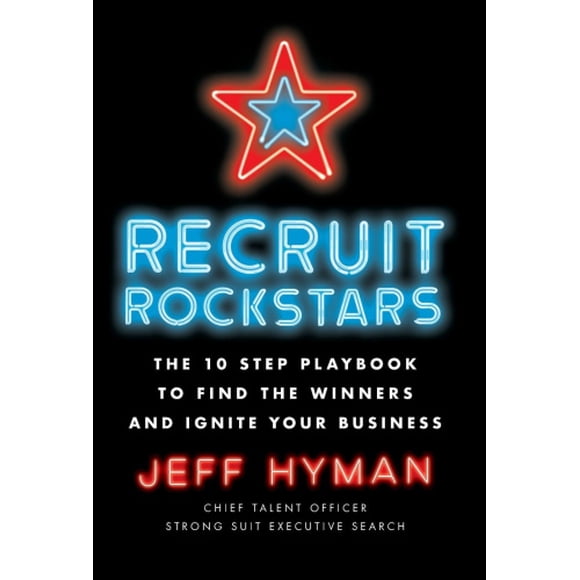 Recruit Rockstars: The 10 Step Playbook to Find the Winners and Ignite Your Business