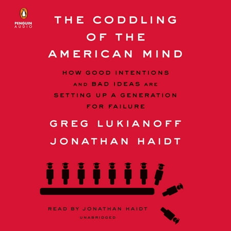 The Coddling of the American Mind : How Good Intentions and Bad Ideas Are Setting Up a Generation for Failure