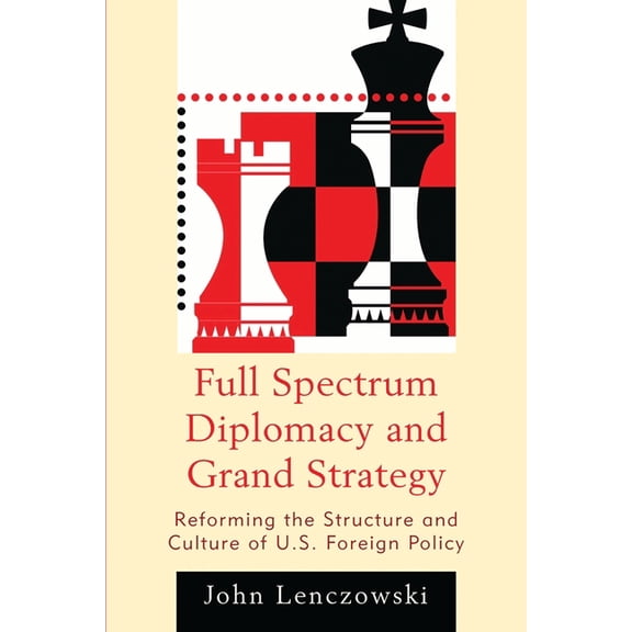 Full Spectrum Diplomacy and Grand Strategy : Reforming the Structure and Culture of U.S. Foreign Policy (Paperback)