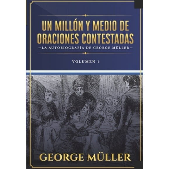 Un millon y medio de oraciones contestadas - Vol. 1: La autobiografia de George Muller [Spanish]