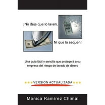 ?No deje que lo laven, ni que lo sequen! : Una Gu?a F?cil Y Sencilla Que Proteger? a Su Empresa Del Riesgo De Lavado De Dinero